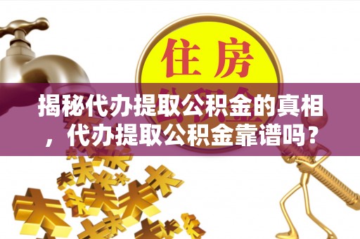 石排揭秘代办提取公积金的真相，代办提取公积金靠谱吗？