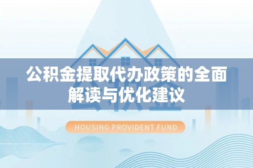 石排公积金提取代办政策的全面解读与优化建议