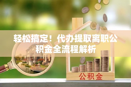 石排轻松搞定！代办提取离职公积金全流程解析