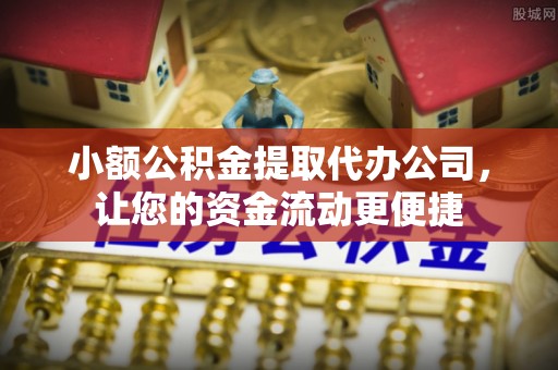 石排小额公积金提取代办公司，让您的资金流动更便捷