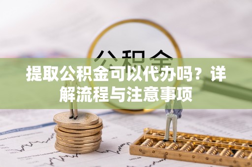 石排提取公积金可以代办吗？详解流程与注意事项