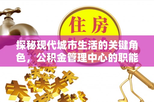 石排探秘现代城市生活的关键角色，公积金管理中心的职能与影响