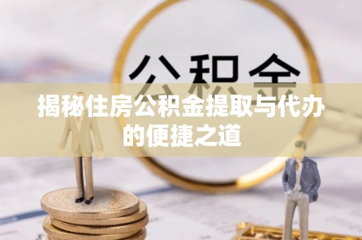 石排揭秘住房公积金提取与代办的便捷之道