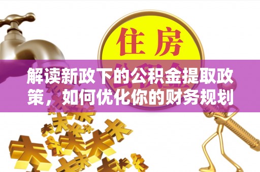 石排解读新政下的公积金提取政策，如何优化你的财务规划
