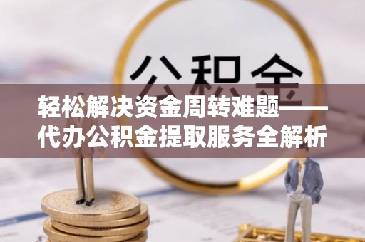 石排轻松解决资金周转难题——代办公积金提取服务全解析