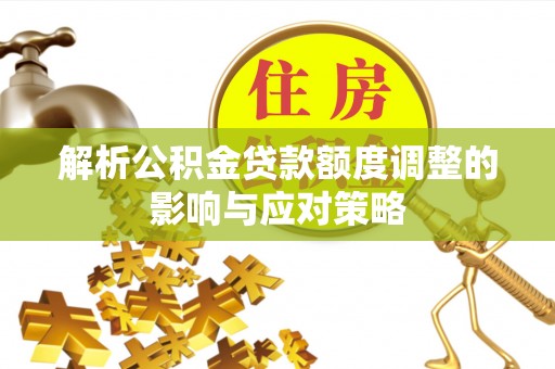 石排解析公积金贷款额度调整的影响与应对策略