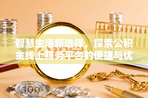 石排智慧生活新选择，探索公积金线上服务平台的便捷与优势