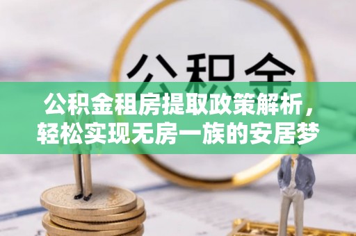石排公积金租房提取政策解析，轻松实现无房一族的安居梦想