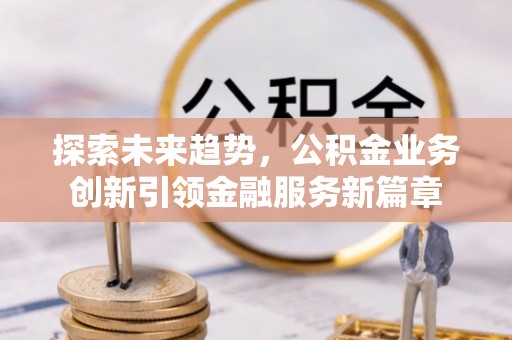 石排探索未来趋势，公积金业务创新引领金融服务新篇章