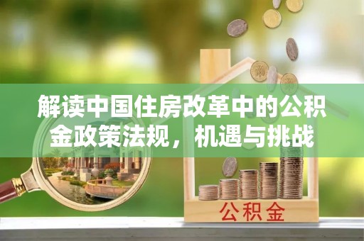 石排解读中国住房改革中的公积金政策法规，机遇与挑战