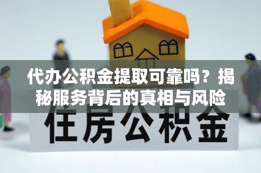石排代办公积金提取可靠吗？揭秘服务背后的真相与风险