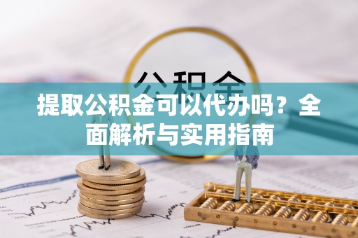石排提取公积金可以代办吗？全面解析与实用指南