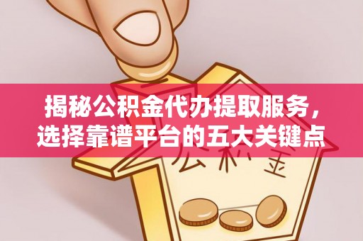 石排揭秘公积金代办提取服务，选择靠谱平台的五大关键点