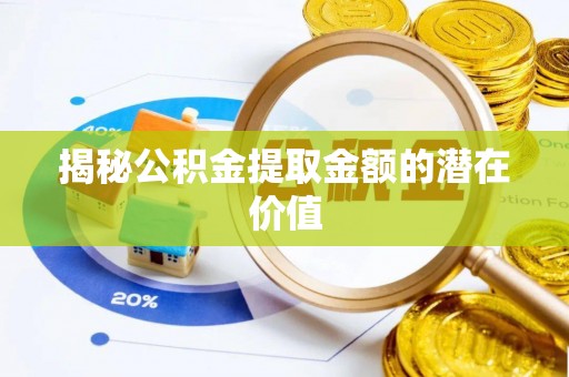 石排揭秘公积金提取金额的潜在价值