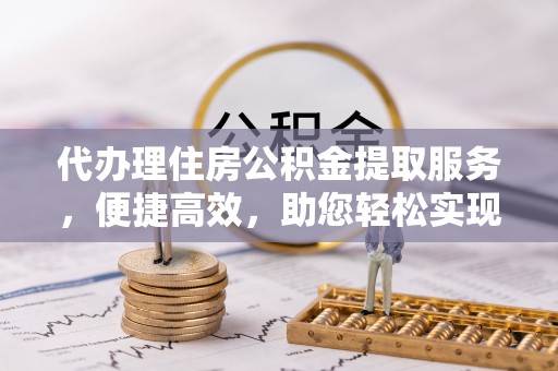 石排代办理住房公积金提取服务，便捷高效，助您轻松实现资金规划