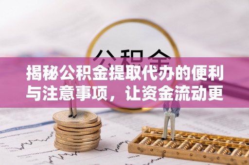 石排揭秘公积金提取代办的便利与注意事项，让资金流动更高效