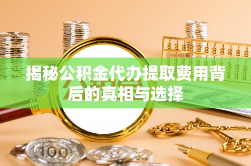 石排揭秘公积金代办提取费用背后的真相与选择