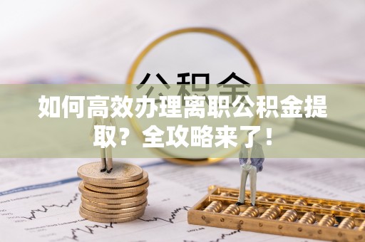 石排如何高效办理离职公积金提取？全攻略来了！