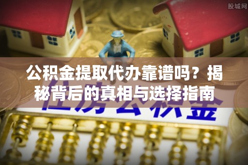 石排公积金提取代办靠谱吗？揭秘背后的真相与选择指南