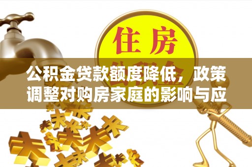 石排公积金贷款额度降低，政策调整对购房家庭的影响与应对策略
