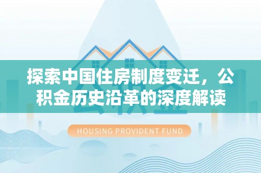 石排探索中国住房制度变迁，公积金历史沿革的深度解读