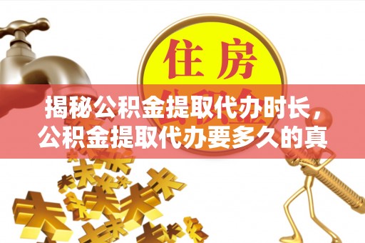 石排揭秘公积金提取代办时长，公积金提取代办要多久的真相与攻略