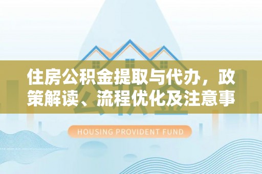 石排住房公积金提取与代办，政策解读、流程优化及注意事项