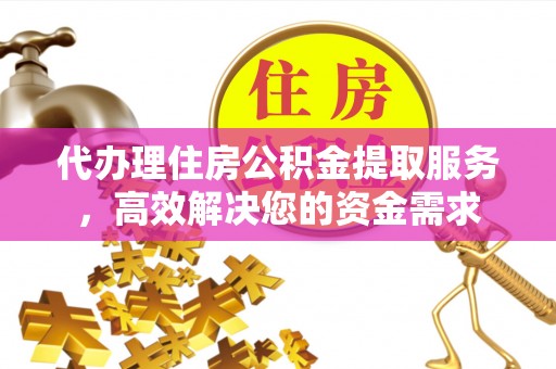石排代办理住房公积金提取服务，高效解决您的资金需求