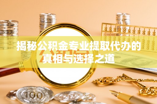 石排揭秘公积金专业提取代办的真相与选择之道