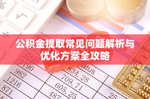 石排公积金提取常见问题解析与优化方案全攻略