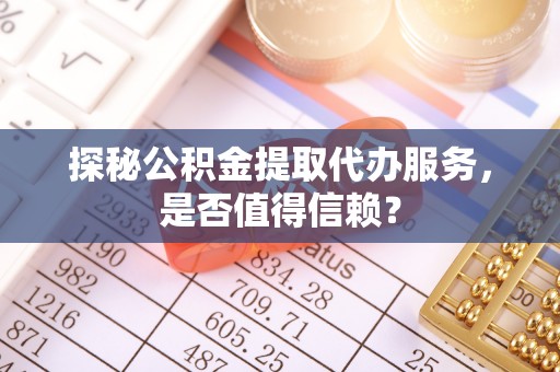 石排探秘公积金提取代办服务，是否值得信赖？