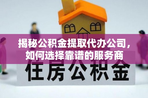 石排揭秘公积金提取代办公司，如何选择靠谱的服务商