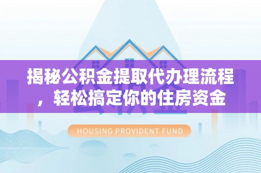 石排揭秘公积金提取代办理流程，轻松搞定你的住房资金