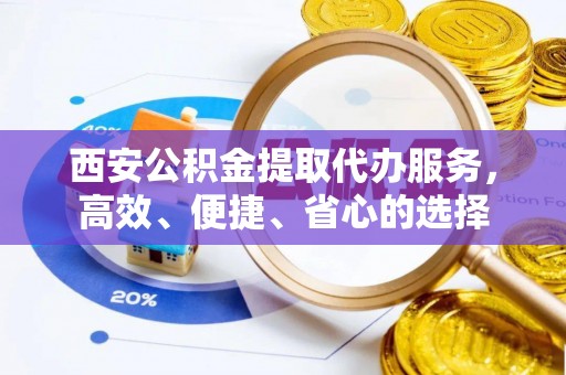 石排西安公积金提取代办服务，高效、便捷、省心的选择
