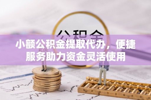 石排小额公积金提取代办，便捷服务助力资金灵活使用