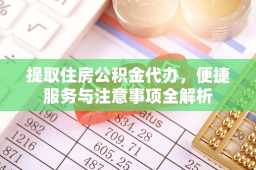 石排提取住房公积金代办，便捷服务与注意事项全解析