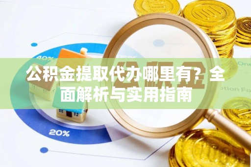 石排公积金提取代办哪里有？全面解析与实用指南