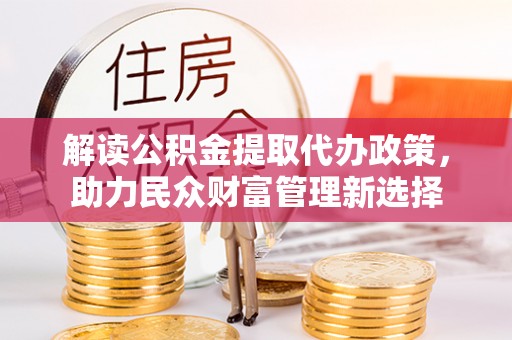 石排解读公积金提取代办政策，助力民众财富管理新选择
