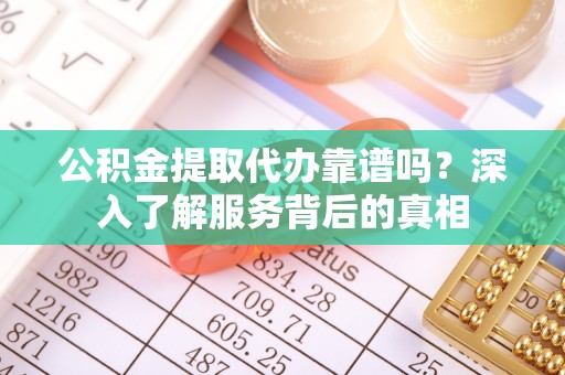 石排公积金提取代办靠谱吗？深入了解服务背后的真相