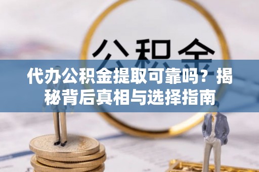 石排代办公积金提取可靠吗？揭秘背后真相与选择指南