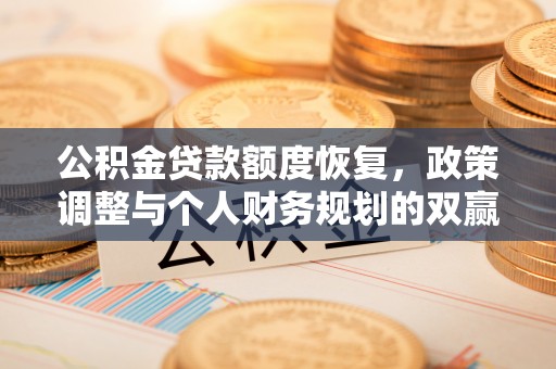 石排公积金贷款额度恢复，政策调整与个人财务规划的双赢之道