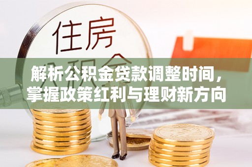 石排解析公积金贷款调整时间，掌握政策红利与理财新方向