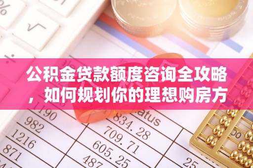 石排公积金贷款额度咨询全攻略，如何规划你的理想购房方案