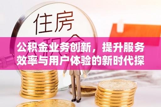 石排公积金业务创新，提升服务效率与用户体验的新时代探索