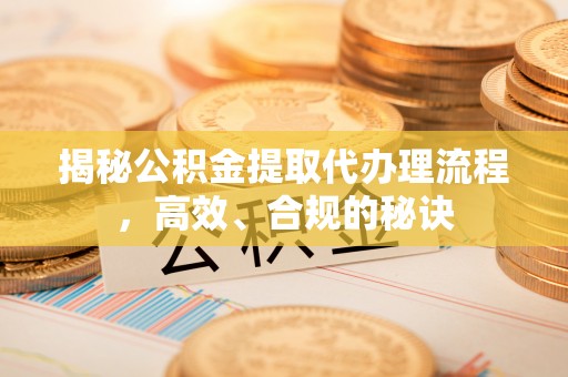 石排揭秘公积金提取代办理流程，高效、合规的秘诀