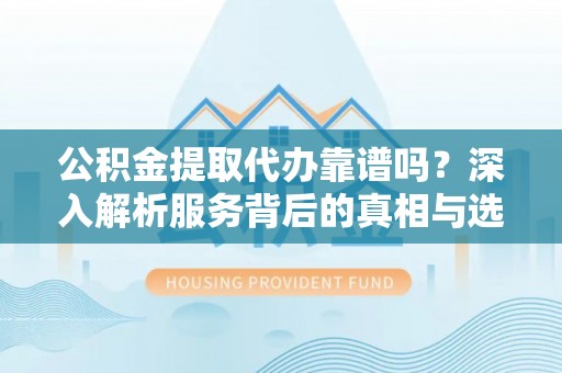 石排公积金提取代办靠谱吗？深入解析服务背后的真相与选择指南