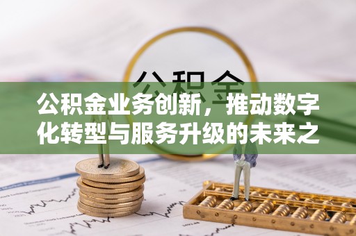 石排公积金业务创新，推动数字化转型与服务升级的未来之路