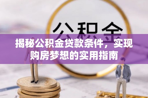 石排揭秘公积金贷款条件，实现购房梦想的实用指南