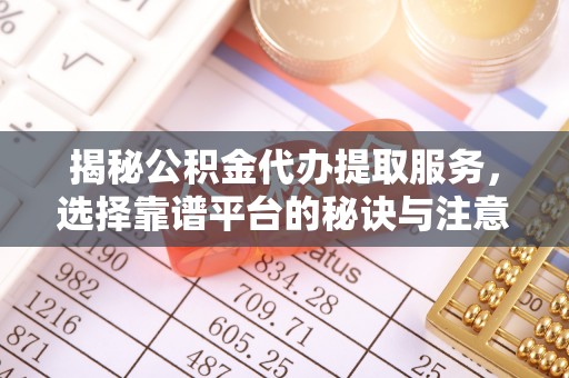 石排揭秘公积金代办提取服务，选择靠谱平台的秘诀与注意事项