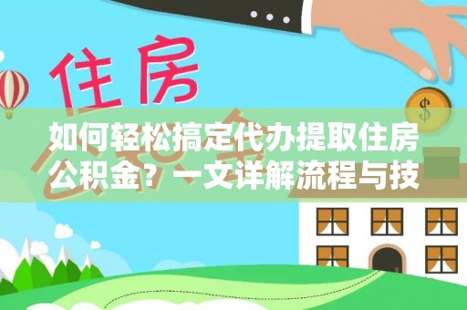 石排如何轻松搞定代办提取住房公积金？一文详解流程与技巧